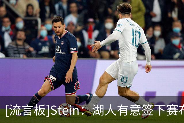 [流言板]Stein：湖人有意签下赛布尔，并视其为补强侧翼防守潜在人选